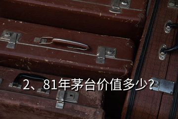 2、81年茅臺(tái)價(jià)值多少？