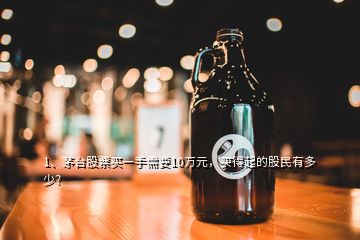 1、茅臺股票買一手需要10萬元，買得起的股民有多少？