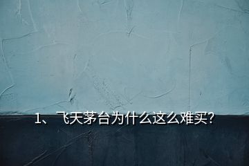 1、飛天茅臺(tái)為什么這么難買？