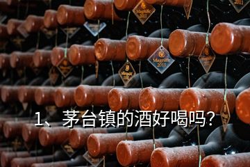 1、茅臺鎮(zhèn)的酒好喝嗎？