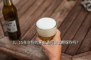 3、15年年份的茅臺酒可以長期保存嗎？