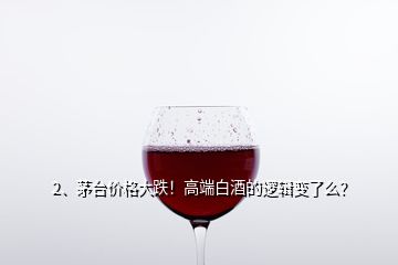 2、茅臺價格大跌！高端白酒的邏輯變了么？