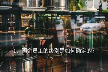 1、國企員工的級別是如何確定的？