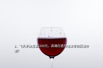 2、飛天茅臺(tái)直逼2300元，高端白酒為啥淡季掀起漲價(jià)潮？