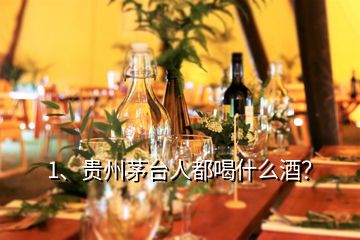 1、貴州茅臺人都喝什么酒？