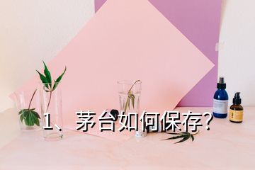 1、茅臺如何保存？