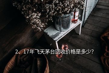 2、17年飛天茅臺(tái)回收價(jià)格是多少？