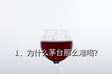 1、為什么茅臺那么難喝？