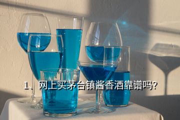 1、網(wǎng)上買茅臺(tái)鎮(zhèn)醬香酒靠譜嗎？