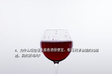 4、為什么現(xiàn)在很多醬香酒很便宜，都號稱茅臺鎮(zhèn)的純糧酒，真的好喝嗎？