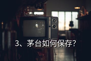 3、茅臺(tái)如何保存？