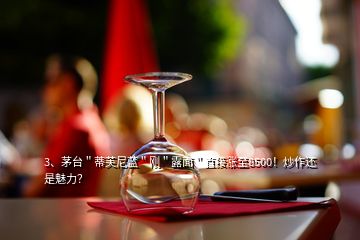 3、茅臺(tái)＂蒂芙尼藍(lán)＂剛＂露面＂直接漲至8500！炒作還是魅力？