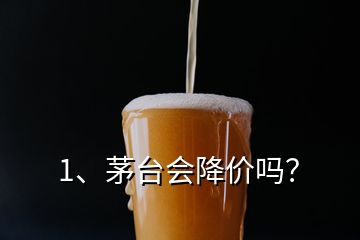 1、茅臺會降價嗎？