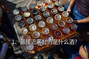 1、最接近茅臺的是什么酒？