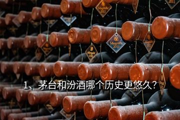 1、茅臺和汾酒哪個歷史更悠久？