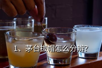 1、茅臺拔帽怎么分辨？