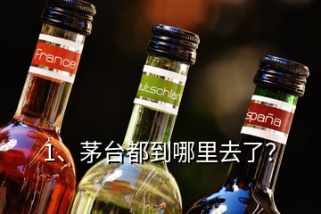 1、茅臺都到哪里去了？