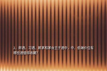 2、郎酒、習(xí)酒、賴茅和茅臺(tái)王子酒中，中、低端價(jià)位有哪些酒值得收藏？