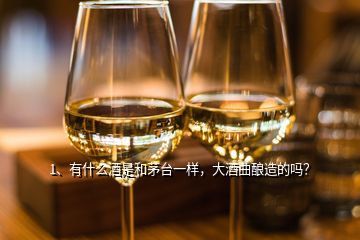 1、有什么酒是和茅臺一樣，大酒曲釀造的嗎？