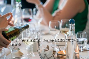 1、貴州茅臺股價這么高，為什么不通過送股的方式降低股價呢？