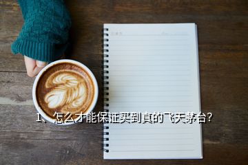 1、怎么才能保證買到真的飛天茅臺？