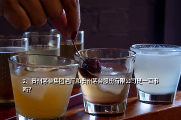 2、貴州茅臺(tái)集團(tuán)酒廠和貴州茅臺(tái)股份有限公司是一回事嗎？