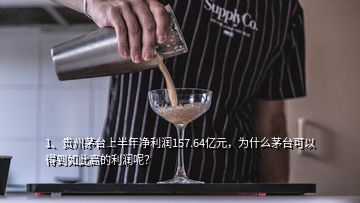 1、貴州茅臺上半年凈利潤157.64億元，為什么茅臺可以得到如此高的利潤呢？