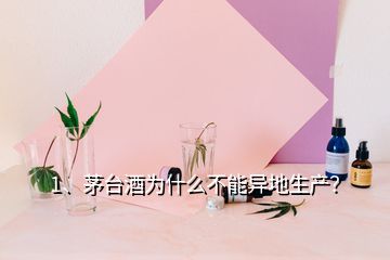 1、茅臺(tái)酒為什么不能異地生產(chǎn)？