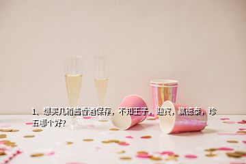 1、想買幾箱醬香酒保存，不知王子，迎賓，贏德泰，珍五哪個(gè)好？