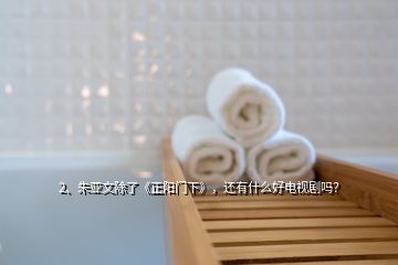 2、朱亞文除了《正陽門下》，還有什么好電視劇嗎？