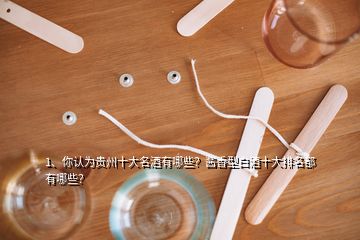 1、你認為貴州十大名酒有哪些？醬香型白酒十大排名都有哪些？