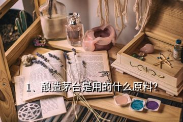 1、釀造茅臺(tái)是用的什么原料？