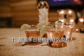 1、釀造茅臺是用的什么原料？