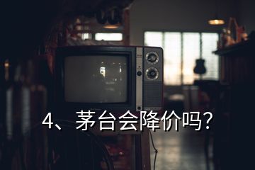 4、茅臺(tái)會(huì)降價(jià)嗎？