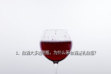 1、白酒大多透明瓶，為什么茅臺(tái)酒是乳白瓶？