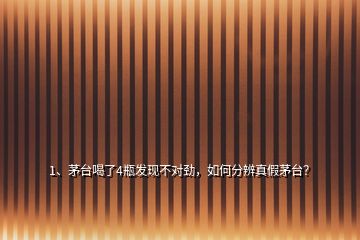 1、茅臺(tái)喝了4瓶發(fā)現(xiàn)不對(duì)勁，如何分辨真假茅臺(tái)？