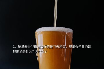 1、據(jù)說醬香型白酒最好的是飛天茅臺(tái)，那濃香型白酒最好的酒是什么？為什么？