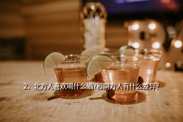 2、北方人喜歡喝什么酒?和南方人有什么差異？