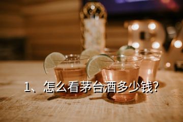 1、怎么看茅臺酒多少錢？