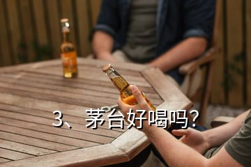 3、茅臺好喝嗎？