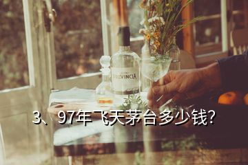 3、97年飛天茅臺多少錢？