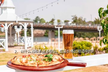 2、有什么酒和茅臺(tái)酒相似，但是價(jià)格比較適中的？