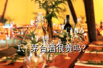 1、茅臺(tái)酒很貴嗎？