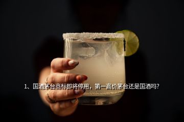 1、國酒茅臺商標即將停用，第一高價茅臺還是國酒嗎？