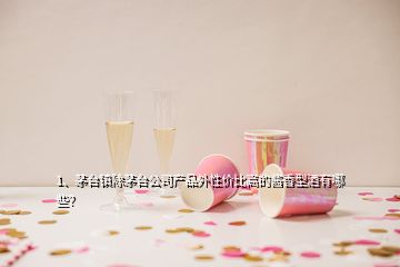 1、茅臺(tái)鎮(zhèn)除茅臺(tái)公司產(chǎn)品外性?xún)r(jià)比高的醬香型酒有哪些？