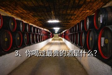 3、你喝過最貴的酒是什么？