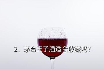 2、茅臺王子酒適合收藏嗎？