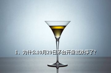 1、為什么10月29日茅臺開盤就跌停了？