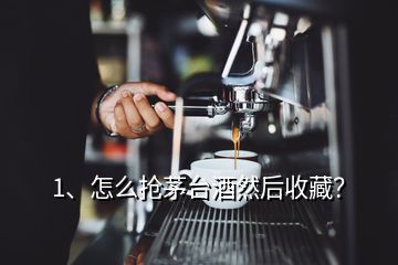 1、怎么搶茅臺酒然后收藏？