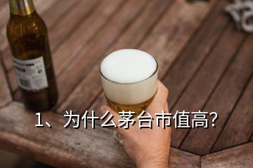 1、為什么茅臺市值高？